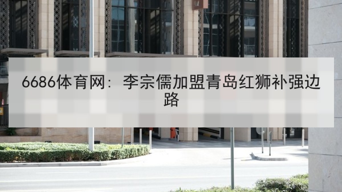 6686体育网: 李宗儒加盟青岛红狮补强边路