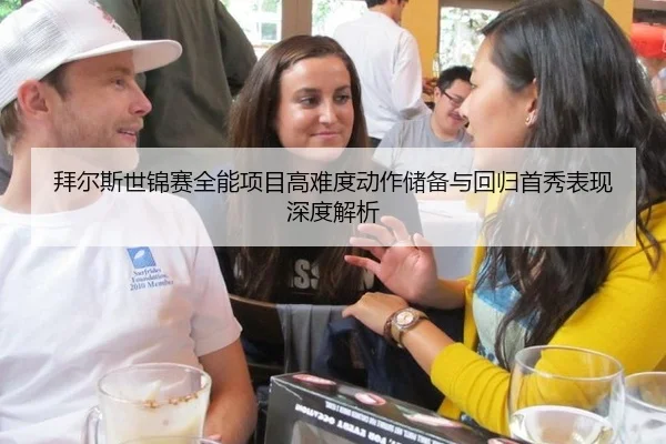 拜尔斯世锦赛全能项目高难度动作储备与回归首秀表现深度解析
