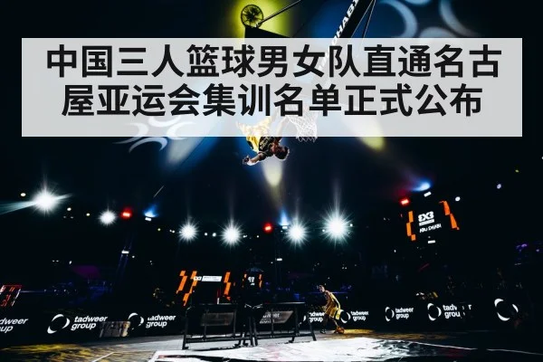 中国三人篮球男女队直通名古屋亚运会集训名单正式公布