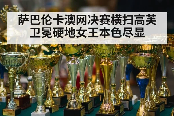 萨巴伦卡澳网决赛横扫高芙卫冕硬地女王本色尽显