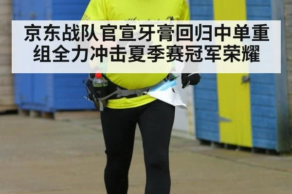 京东战队官宣牙膏回归中单重组全力冲击夏季赛冠军荣耀